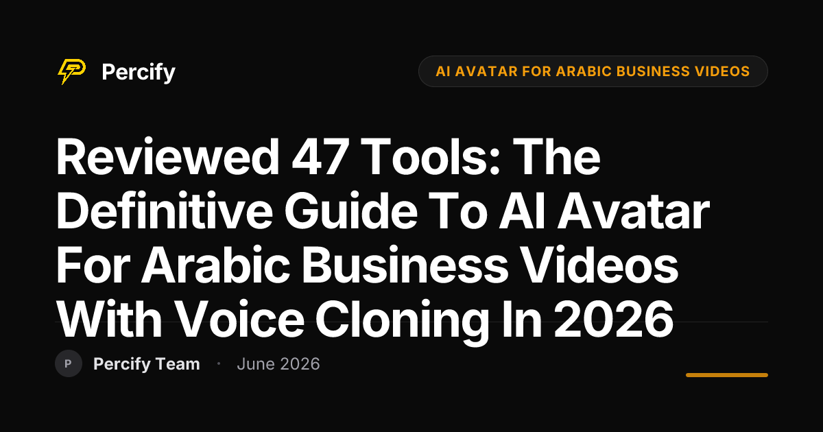 Reviewed 47 Tools: The Definitive Guide to AI Avatar for Arabic Business Videos with Voice Cloning in 2026 - Percify AI Avatar Blog Cover