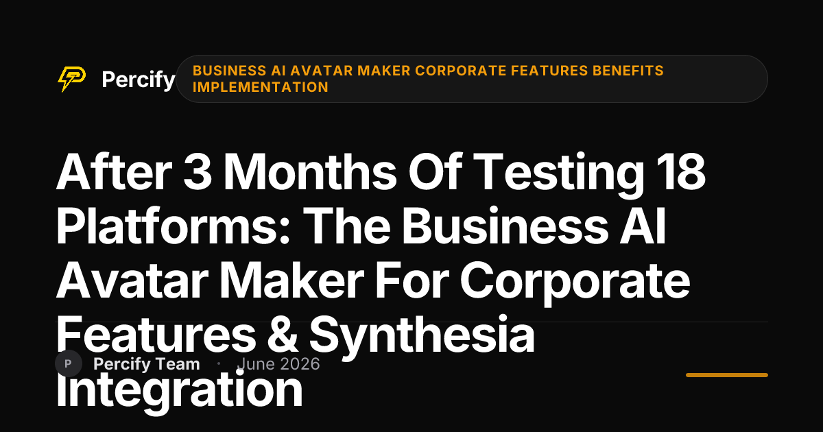 After 3 Months of Testing 18 Platforms: The Business AI Avatar Maker for Corporate Features & Synthesia Integration - Percify AI Avatar Blog Cover