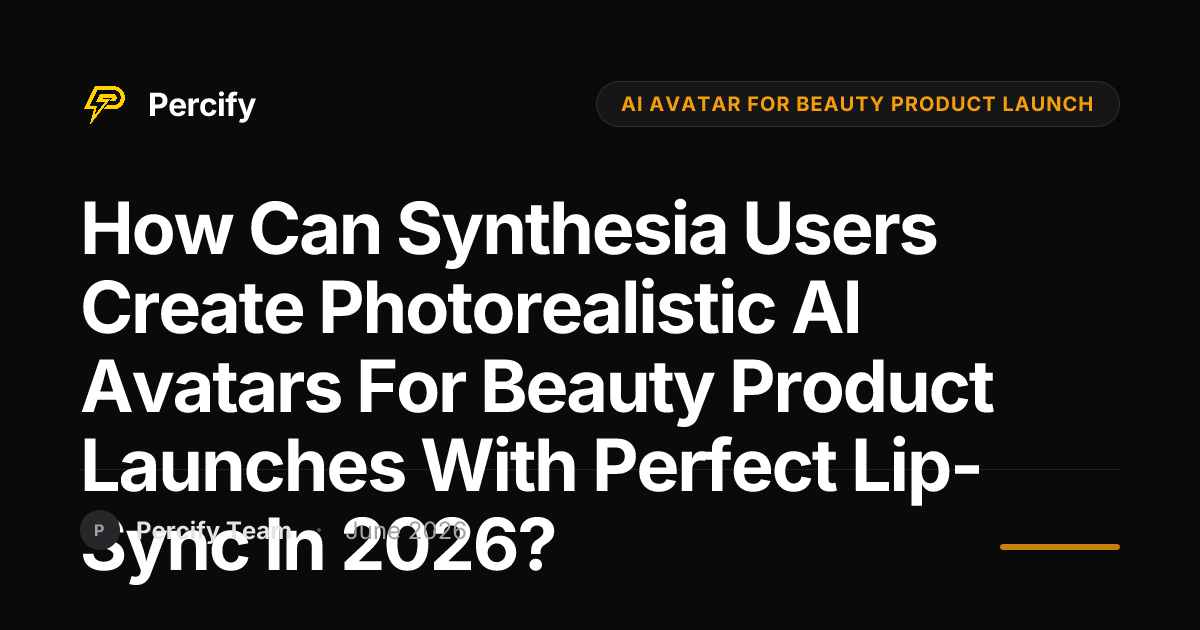 How Can Synthesia Users Create Photorealistic AI Avatars for Beauty Product Launches with Perfect Lip-Sync in 2026? - Percify AI Avatar Blog Cover