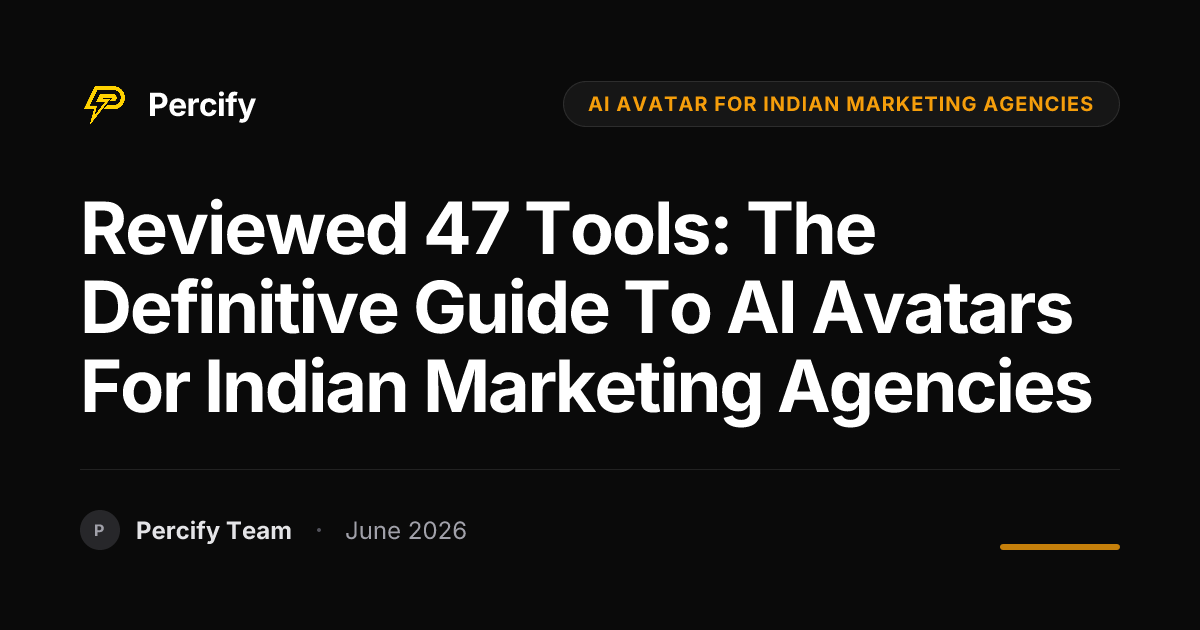 Reviewed 47 Tools: The Definitive Guide to AI Avatars for Indian Marketing Agencies - Percify AI Avatar Blog Cover