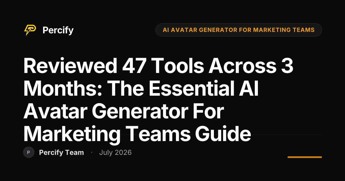 Reviewed 47 Tools Across 3 Months: The Essential AI Avatar Generator for Marketing Teams Guide - Percify AI Avatar Blog Cover