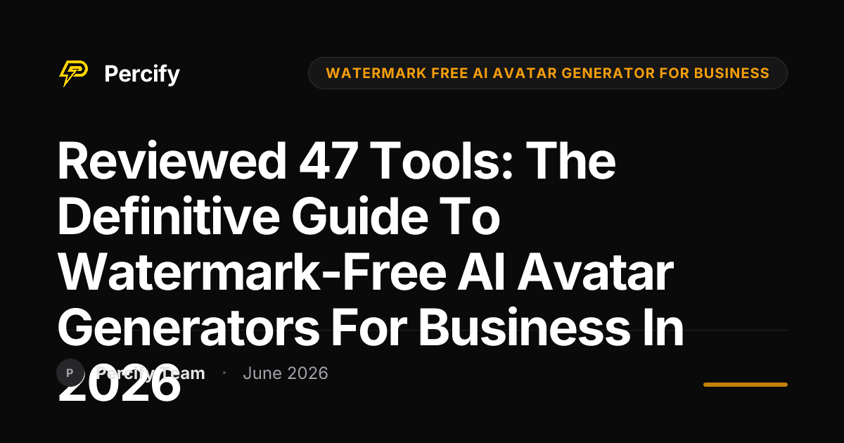 Reviewed 47 Tools: The Definitive Guide to Watermark-Free AI Avatar Generators for Business in 2026 - Percify AI Avatar Blog Cover