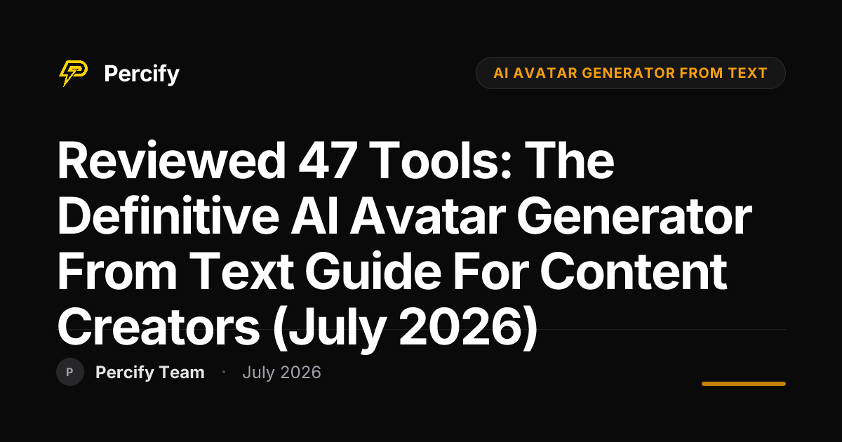 Reviewed 47 Tools: The Definitive AI Avatar Generator from Text Guide for Content Creators (July 2026) - Percify AI Avatar Blog Cover